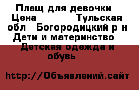 Плащ для девочки › Цена ­ 1 500 - Тульская обл., Богородицкий р-н Дети и материнство » Детская одежда и обувь   